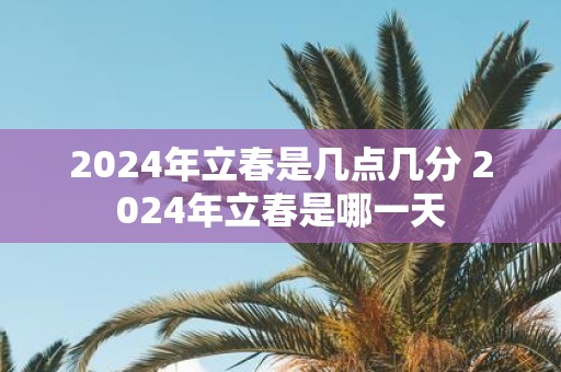 2025年立春是几点几分 2025年立春是哪一天