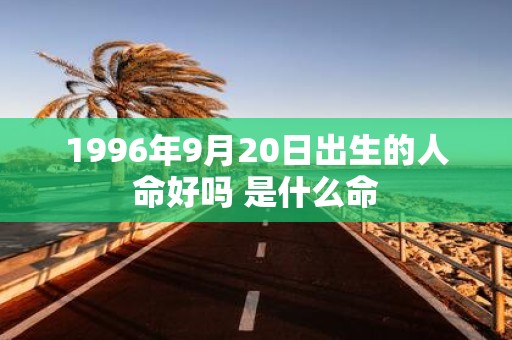 1996年9月20日出生的人命好吗 是什么命