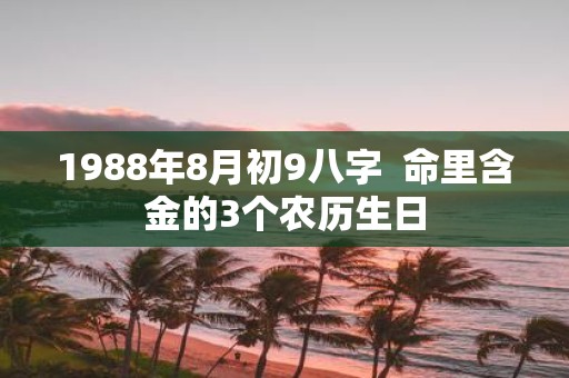 1988年8月初9八字 命里含金的3个农历生日
