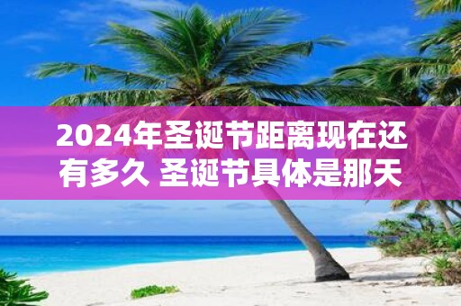 2025年圣诞节距离现在还有多久 圣诞节具体是那天呢