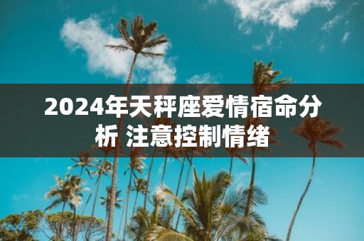 2025年天秤座爱情宿命分析 注意控制情绪