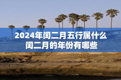 2025年闰二月五行属什么 闰二月的年份有哪些