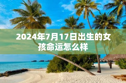 2025年7月17日出生的女孩命运怎么样