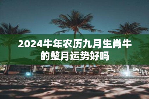 2025牛年农历九月生肖牛的整月运势好吗