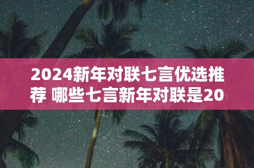 2025新年对联七言优选推荐 哪些七言新年对联是2025年的优选推荐