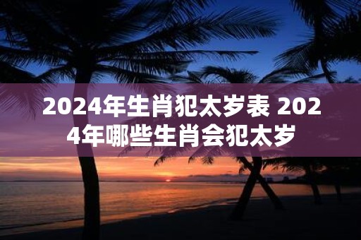 2025年生肖犯太岁表 2025年哪些生肖会犯太岁