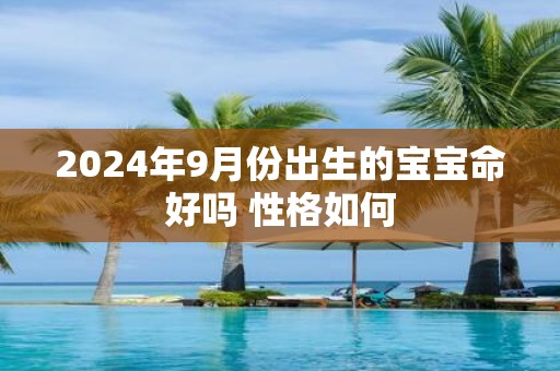 2025年9月份出生的宝宝命好吗 性格如何