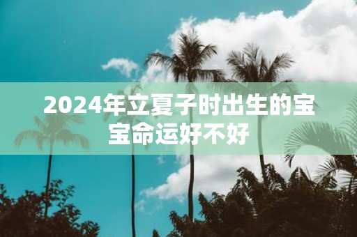 2025年立夏子时出生的宝宝命运好不好