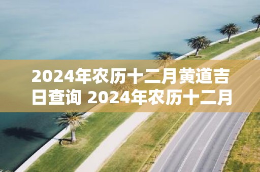 2025年农历十二月黄道吉日查询 2025年农历十二月最好的日子