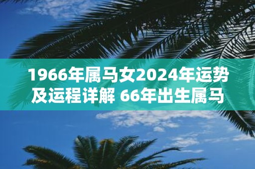 1966年属马女2025年运势及运程详解 66年出生属马人2025全年每月运势女性