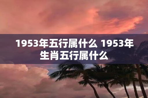 1953年五行属什么 1953年生肖五行属什么