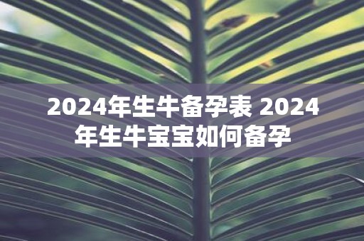 2025年生牛备孕表 2025年生牛宝宝如何备孕