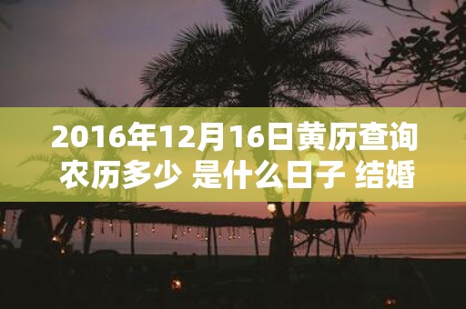 2016年12月16日黄历查询 农历多少 是什么日子 结婚吉时