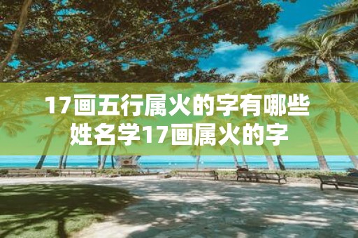 17画五行属火的字有哪些 姓名学17画属火的字