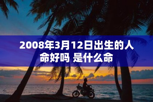 2008年3月12日出生的人命好吗 是什么命