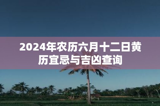 2025年农历六月十二日黄历宜忌与吉凶查询