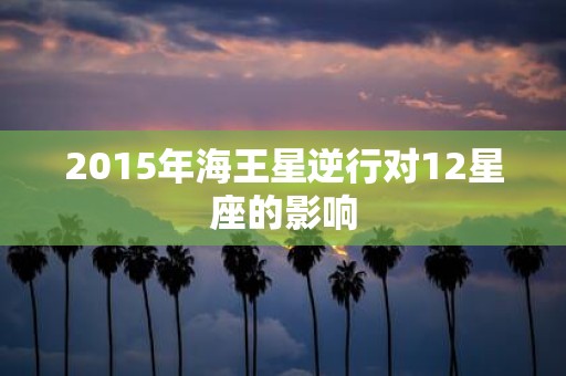 2015年海王星逆行对12星座的影响
