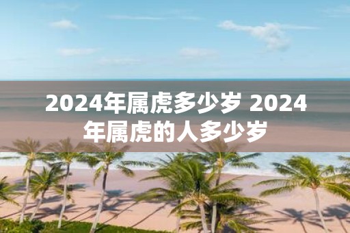 2025年属虎多少岁 2025年属虎的人多少岁