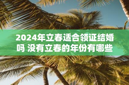 2025年立春适合领证结婚吗 没有立春的年份有哪些