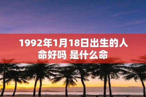 1992年1月18日出生的人命好吗 是什么命