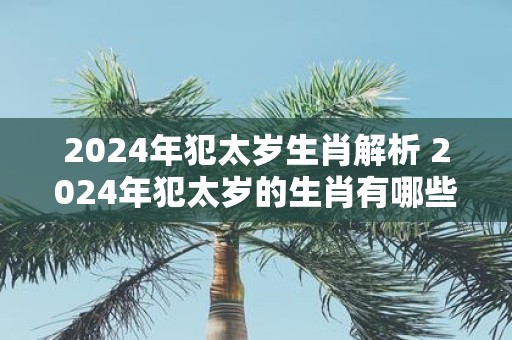 2025年犯太岁生肖解析 2025年犯太岁的生肖有哪些