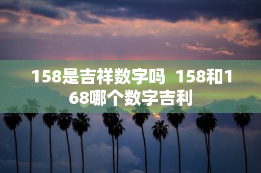 158是吉祥数字吗 158和168哪个数字吉利