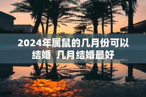 2025年属鼠的几月份可以结婚 几月结婚最好