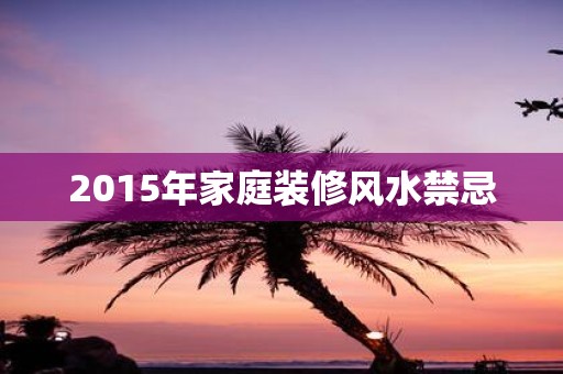 2015年家庭装修风水禁忌