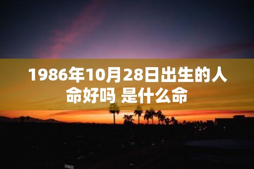1986年10月28日出生的人命好吗 是什么命