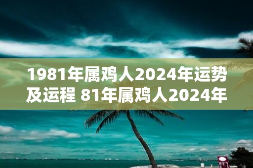 1981年属鸡人2025年运势及运程 81年属鸡人2025年财运方位