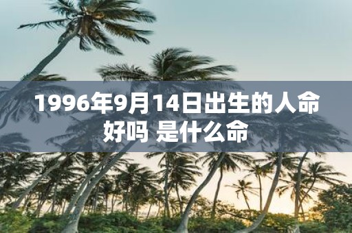 1996年9月14日出生的人命好吗 是什么命
