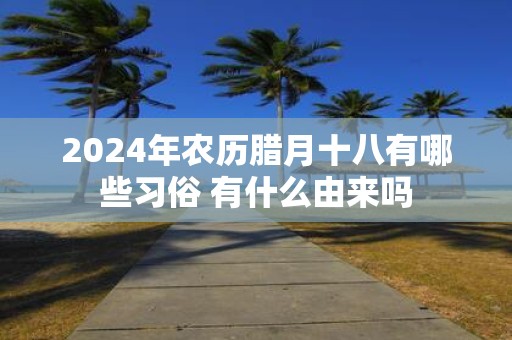 2025年农历腊月十八有哪些习俗 有什么由来吗