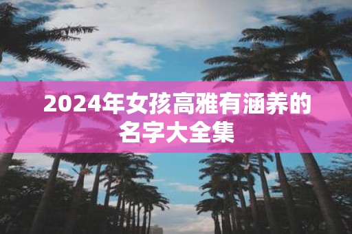 2025年女孩高雅有涵养的名字大全集