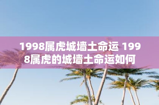 1998属虎城墙土命运 1998属虎的城墙土命运如何