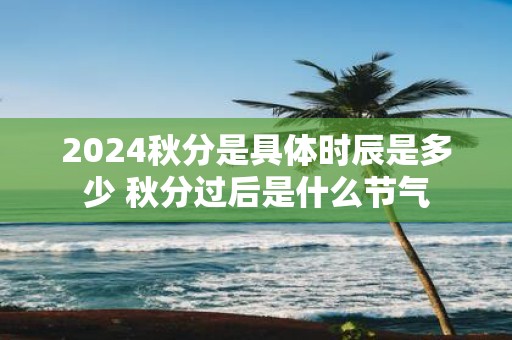 2025秋分是具体时辰是多少 秋分过后是什么节气