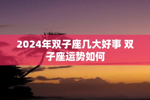 2025年双子座几大好事 双子座运势如何