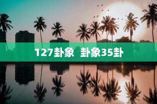 127卦象 卦象35卦