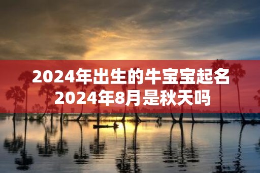 2025年出生的牛宝宝起名 2025年8月是秋天吗