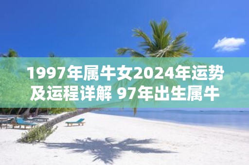1997年属牛女2025年运势及运程详解 97年出生属牛人2025全年每月运势女性