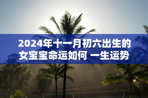 2025年十一月初六出生的女宝宝命运如何 一生运势咋样