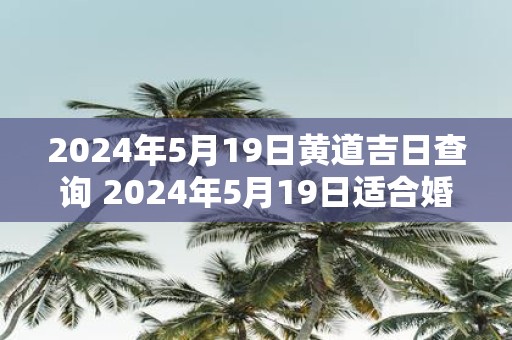 2025年5月19日黄道吉日查询 2025年5月19日适合婚礼吗