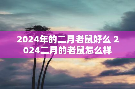 2025年的二月老鼠好么 2025二月的老鼠怎么样