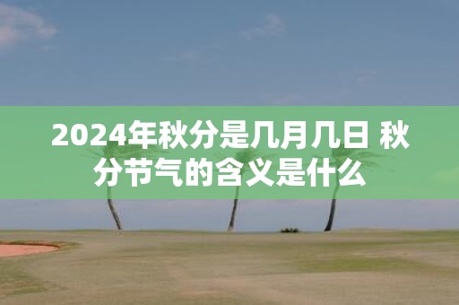 2025年秋分是几月几日 秋分节气的含义是什么