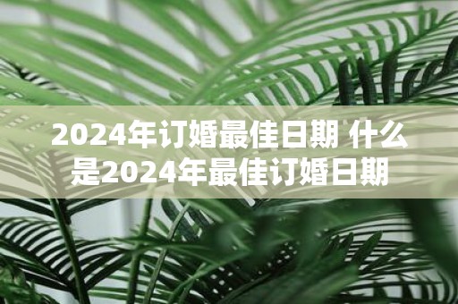 2025年订婚最佳日期 什么是2025年最佳订婚日期