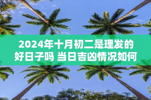 2025年十月初二是理发的好日子吗 当日吉凶情况如何