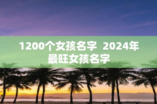 1200个女孩名字 2025年最旺女孩名字