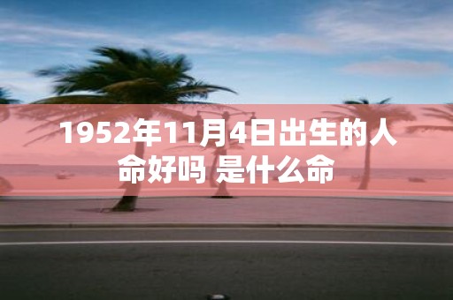1952年11月4日出生的人命好吗 是什么命