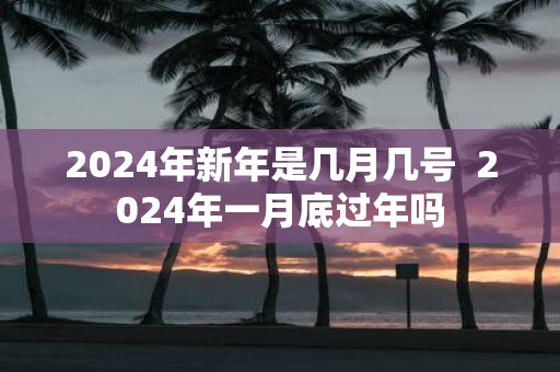 2025年新年是几月几号 2025年一月底过年吗