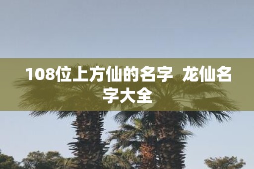 108位上方仙的名字 龙仙名字大全