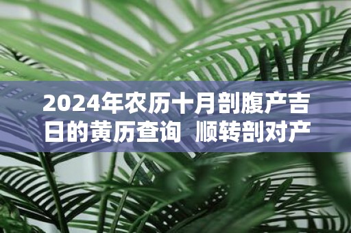 2025年农历十月剖腹产吉日的黄历查询 顺转剖对产妇的伤害